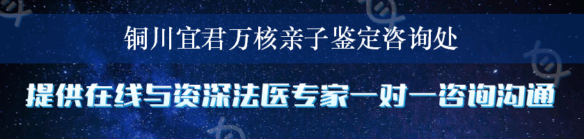 铜川宜君万核亲子鉴定咨询处